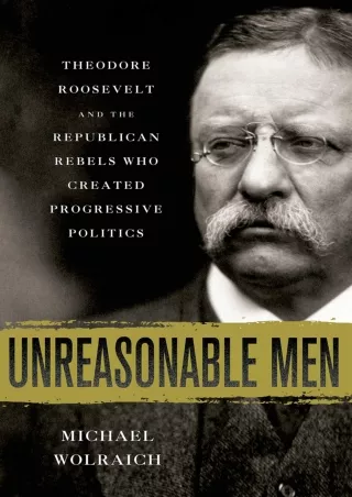 ⚡PDF ❤ Unreasonable Men: Theodore Roosevelt and the Republican Rebels Who Created