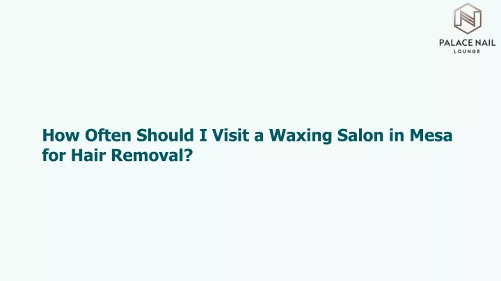 how often should i visit a waxing salon in mesa