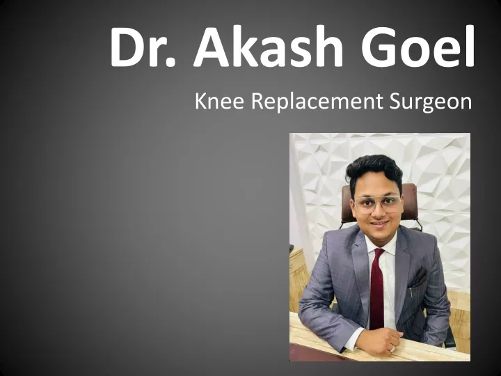 dr akash goel knee replacement surgeon