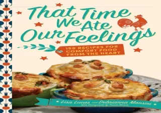[READ DOWNLOAD]  That Time We Ate Our Feelings: 150 Recipes for Comfort Food Fro