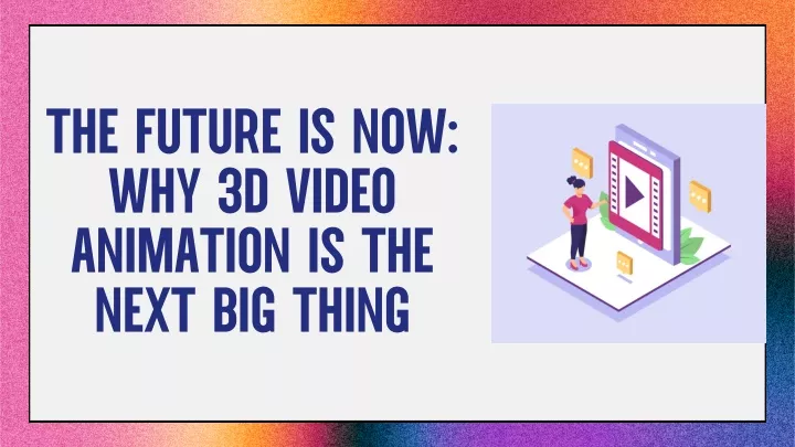 the future is now why 3d video animation