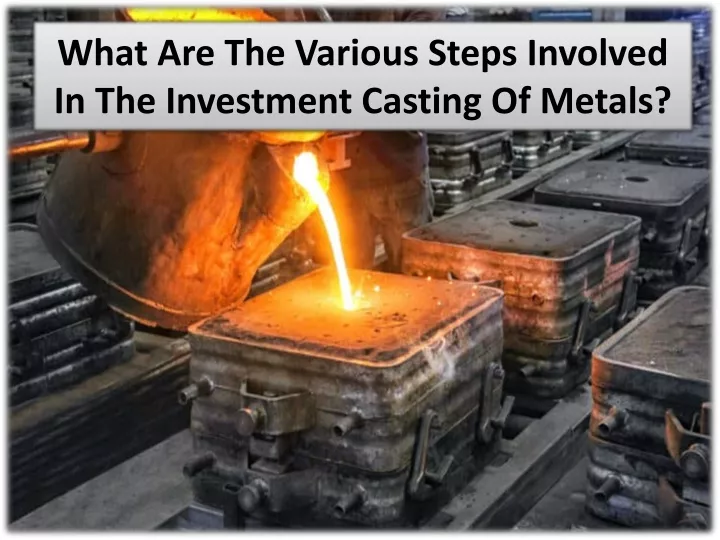 what are the various steps involved in the investment casting of metals