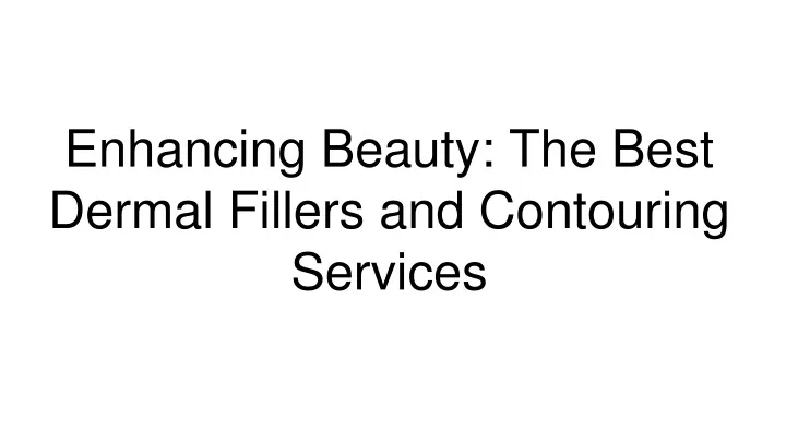 enhancing beauty the best dermal fillers and contouring services