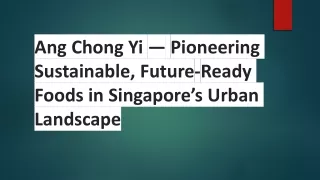 Ang Chong Yi — Pioneering Sustainable, Future-Ready Foods in Singapore’s Urban Landscape