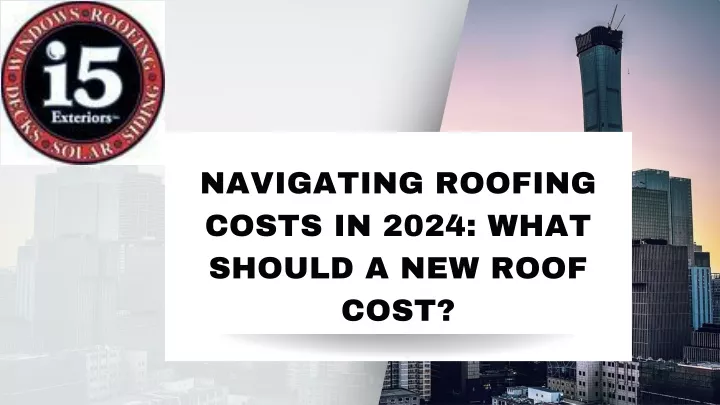 navigating roofing costs in 2024 what should