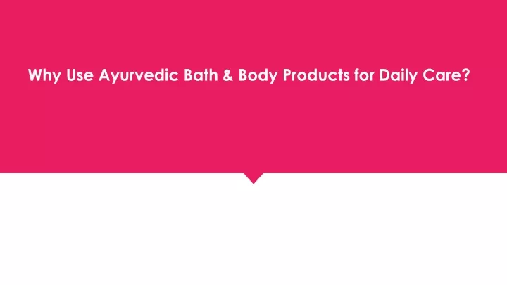 why use ayurvedic bath body products for daily care