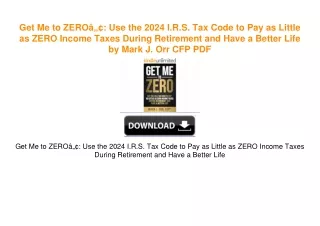 Get Me to ZEROâ„¢: Use the 2024 I.R.S. Tax Code to Pay as Little as ZERO Income Taxes