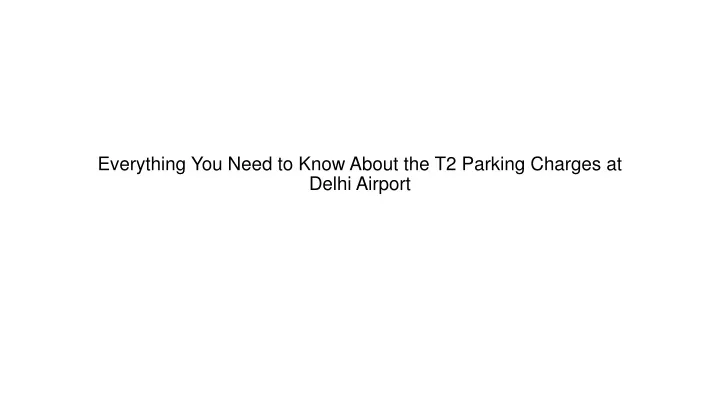 everything you need to know about the t2 parking charges at delhi airport