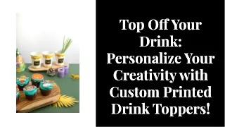 Top off your drink unleashing creativity with custom printed drink toppers