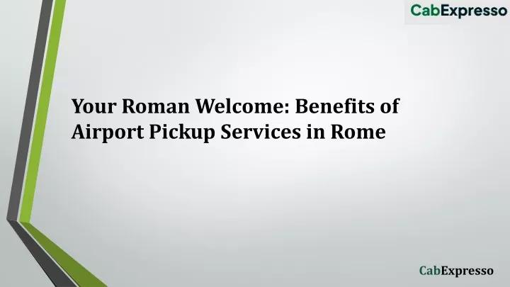 your roman welcome benefits of airport pickup services in rome