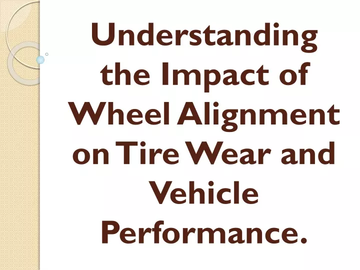 understanding the impact of wheel alignment on tire wear and vehicle performance