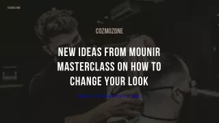 New Ideas from Mounir Masterclass on How to Change Your Look