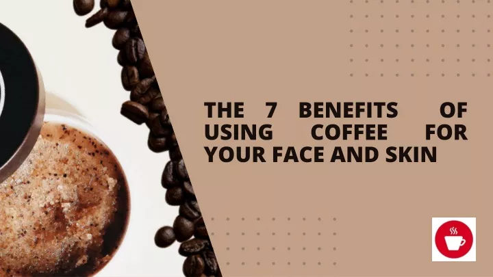 the 7 benefits of using coffee for your face