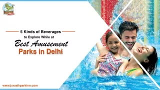 5 Kinds of Beverages to Explore While at Best Amusement Parks in Delhi