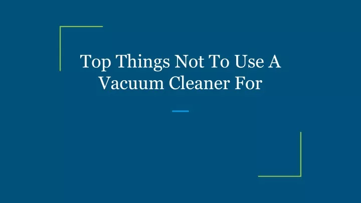 top things not to use a vacuum cleaner for