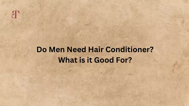 do men need hair conditioner what is it good for