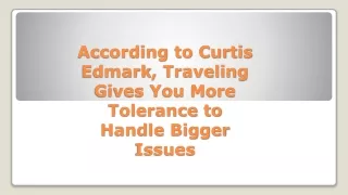 according to curtis edmark traveling gives you more tolerance to handle bigger issues
