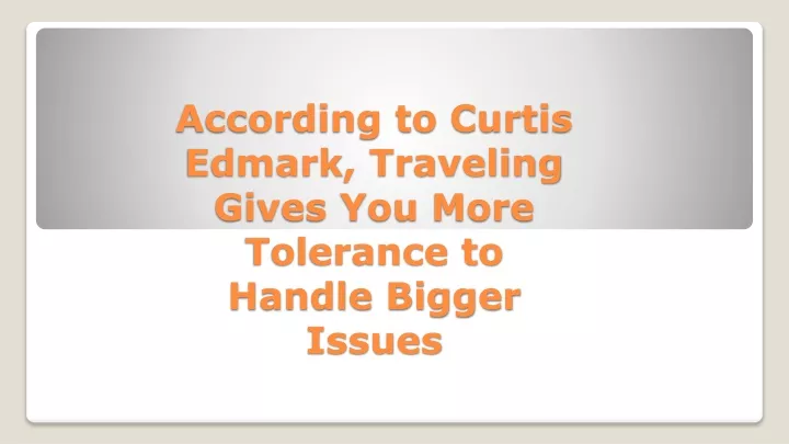 according to curtis edmark traveling gives you more tolerance to handle bigger issues