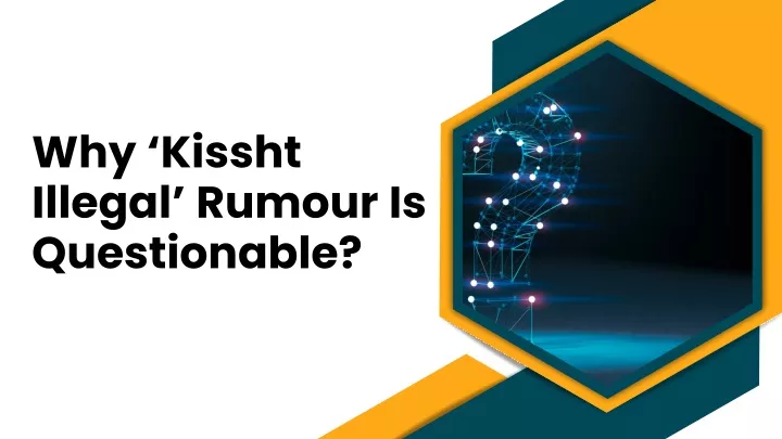 why kissht illegal rumour is questionable