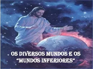 OS DIVERSOS MUNDOS E OS “MUNDOS INFERIORES”