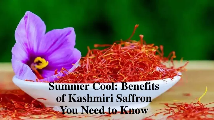 summer cool benefits of kashmiri saffron you need to know