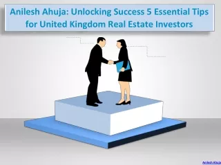 Anilesh Ahuja: Unlocking Success 5 Essential Tips for United Kingdom Real Estate