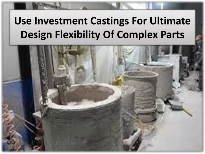 use investment castings for ultimate design flexibility of complex parts