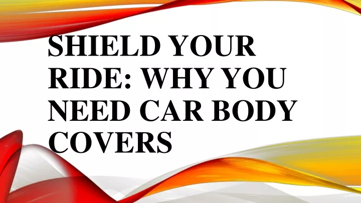 shield your ride why you need car body covers
