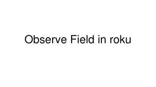 Observe Field in roku