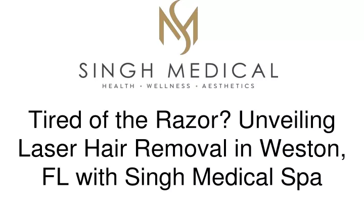 tired of the razor unveiling laser hair removal in weston fl with singh medical spa