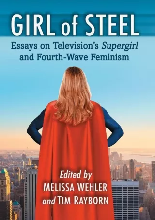 read❤ Girl of Steel: Essays on Television's Supergirl and Fourth-Wave Feminism