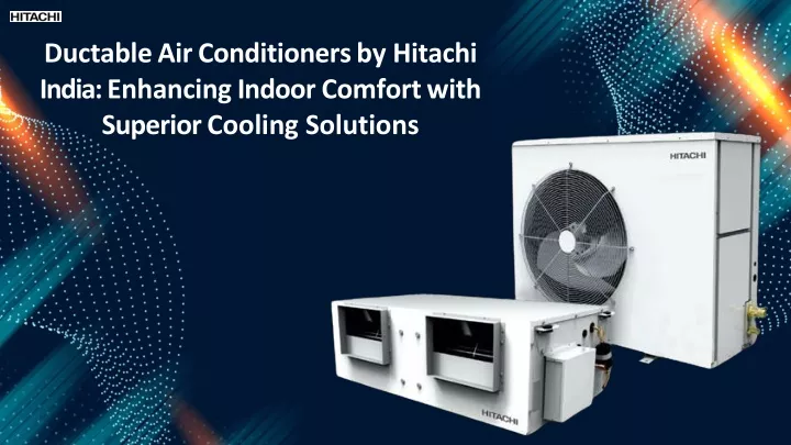 ductable air conditioners by hitachi india enhancing indoor comfort with superior cooling solutions