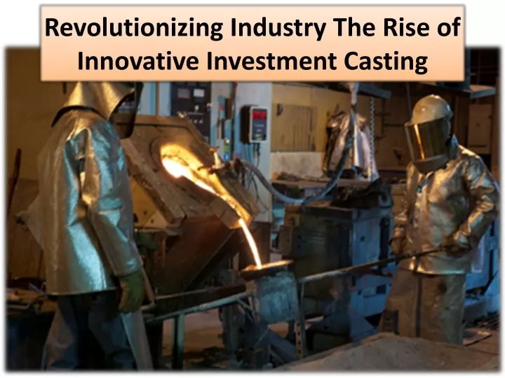 revolutionizing industry the rise of innovative investment casting