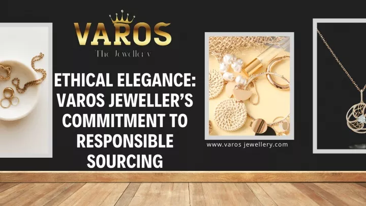 ethical elegance varos jeweller s commitment