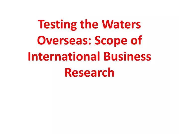 testing the waters overseas scope of international business research