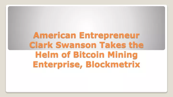 american entrepreneur clark swanson takes the helm of bitcoin mining enterprise blockmetrix