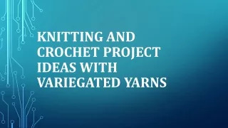 Knitting and Crochet Project Ideas with Variegated Yarns
