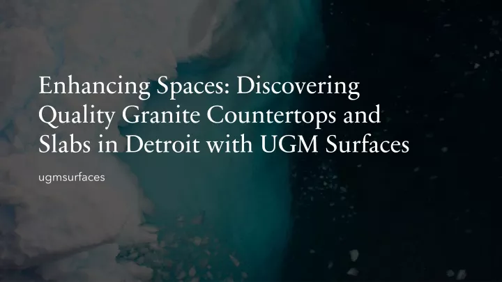 enhancing spaces discovering quality granite countertops and slabs in detroit with ugm surfaces