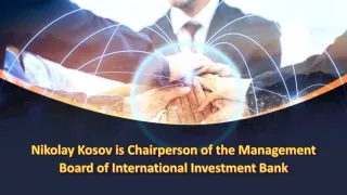 Nikolay Kosov is Chairperson of the Management Board of International Investment Bank