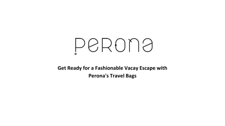 get ready for a fashionable vacay escape with perona s travel bags