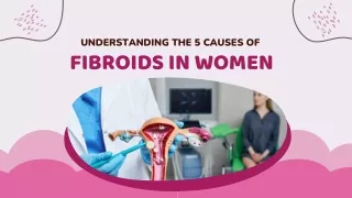 UNDERSTANDING THE 5 CAUSES OF FIBROIDS IN WOMEN