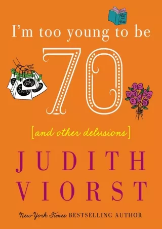 ⚡pdf✔ I'm Too Young To Be Seventy: And Other Delusions (Judith Viorst's Decades)