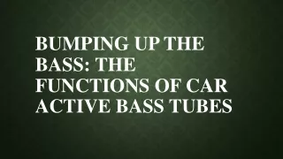 Bumping Up the Bass The Functions of Car Active Bass Tubes