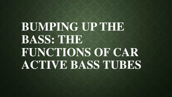 bumping up the bass the functions of car active bass tubes