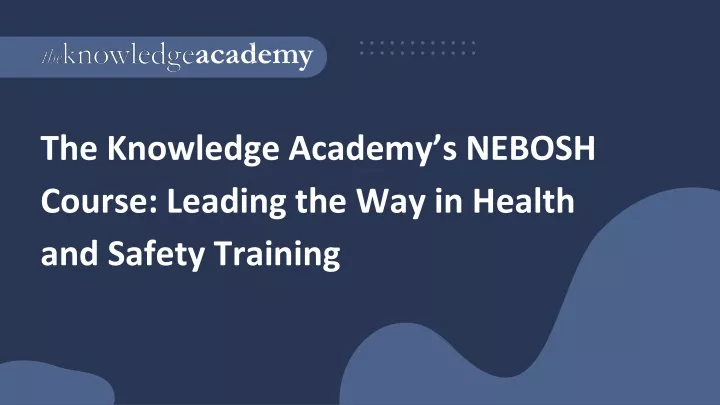 the knowledge academy s nebosh course leading the way in health and safety training