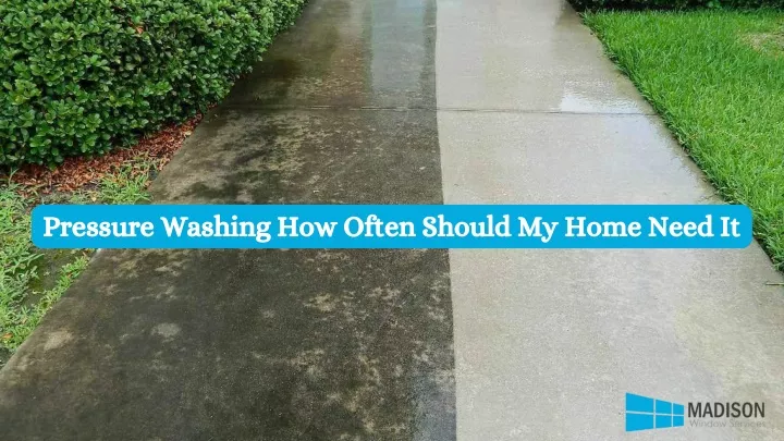 pressure washing how often should my home need it