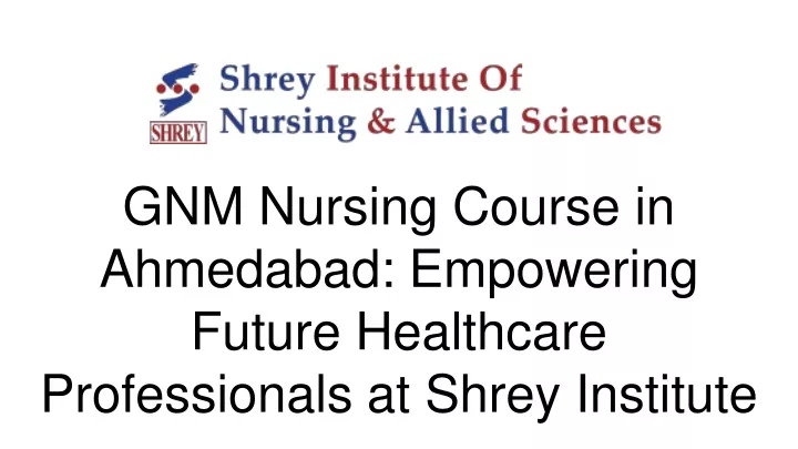 PPT - GNM Nursing Course in Ahmedabad_ Empowering Future Healthcare ...