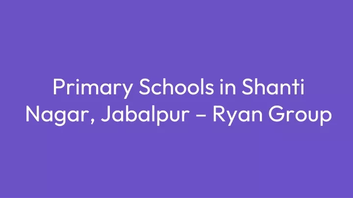 primary schools in shanti nagar jabalpur ryan group