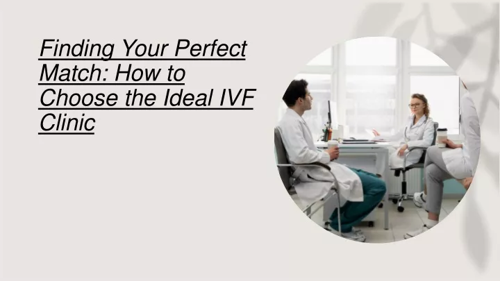 finding your perfect match how to choose the ideal ivf clinic