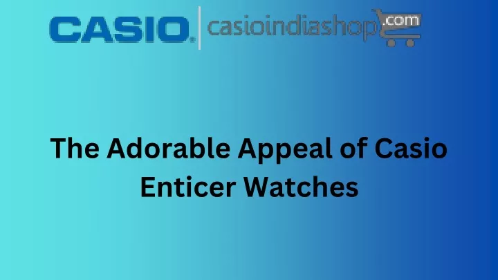 the adorable appeal of casio enticer watches